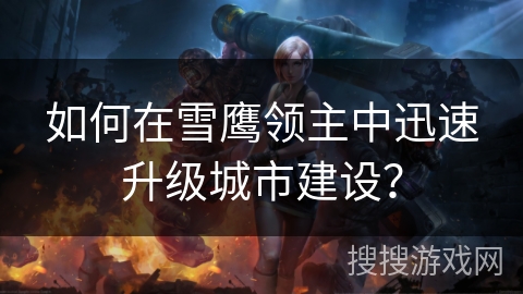 如何在雪鹰领主中迅速升级城市建设？