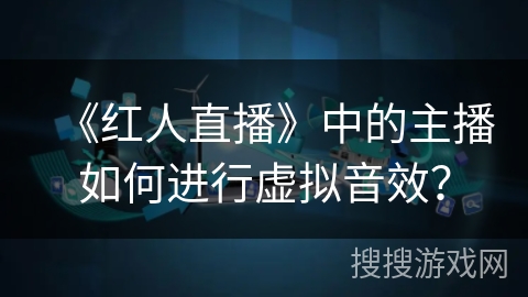 《红人直播》中的主播如何进行虚拟音效？