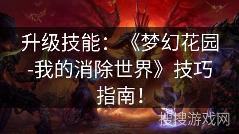 升级技能：《梦幻花园-我的消除世界》技巧指南！