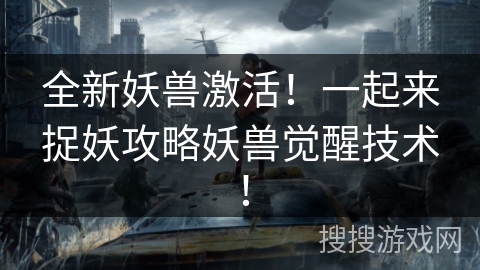 全新妖兽激活！一起来捉妖攻略妖兽觉醒技术！