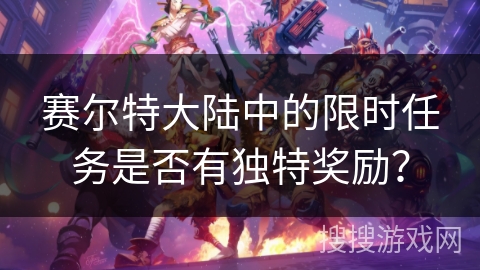 赛尔特大陆中的限时任务是否有独特奖励？