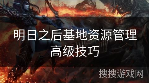 明日之后基地资源管理高级技巧