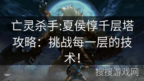 亡灵杀手:夏侯惇千层塔攻略：挑战每一层的技术！