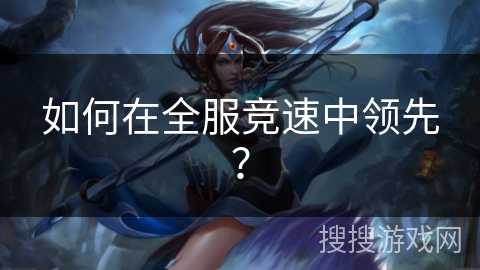 如何在全服竞速中领先？