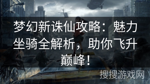 梦幻新诛仙攻略：魅力坐骑全解析，助你飞升巅峰！