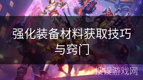 强化装备材料获取技巧与窍门