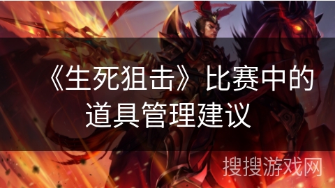 《生死狙击》比赛中的道具管理建议