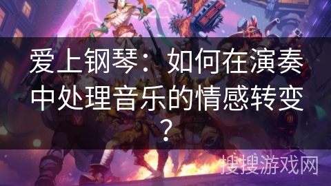 爱上钢琴：如何在演奏中处理音乐的情感转变？