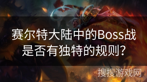 赛尔特大陆中的Boss战是否有独特的规则？