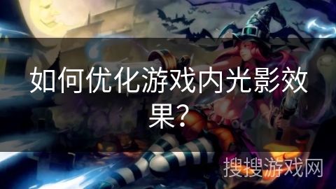 如何优化游戏内光影效果？