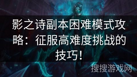 影之诗副本困难模式攻略：征服高难度挑战的技巧！
