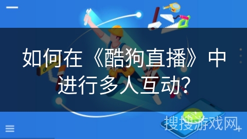 如何在《酷狗直播》中进行多人互动？