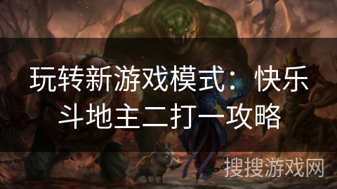 玩转新游戏模式：快乐斗地主二打一攻略