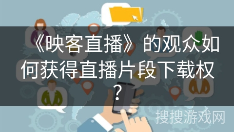 《映客直播》的观众如何获得直播片段下载权？