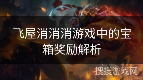 飞屋消消消游戏中的宝箱奖励解析