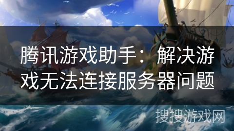 腾讯游戏助手：解决游戏无法连接服务器问题