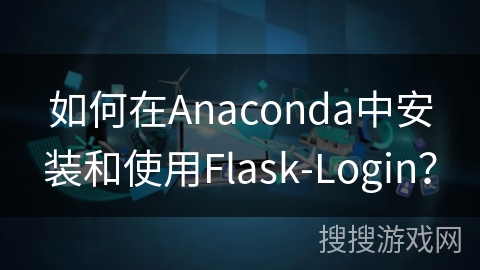如何在Anaconda中安装和使用Flask-Login?