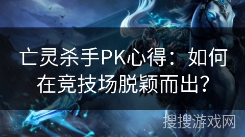 亡灵杀手PK心得：如何在竞技场脱颖而出？