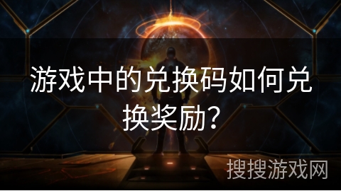 游戏中的兑换码如何兑换奖励？