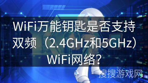 WiFi万能钥匙是否支持双频（2.4GHz和5GHz）WiFi网络？