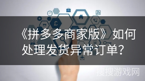 《拼多多商家版》如何处理发货异常订单？