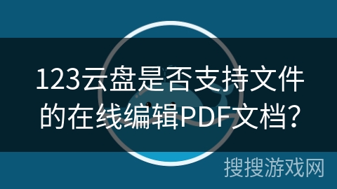 123云盘是否支持文件的在线编辑PDF文档？