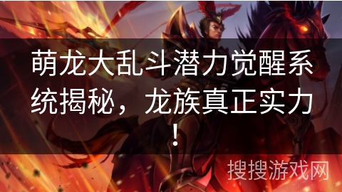 萌龙大乱斗潜力觉醒系统揭秘，龙族真正实力！