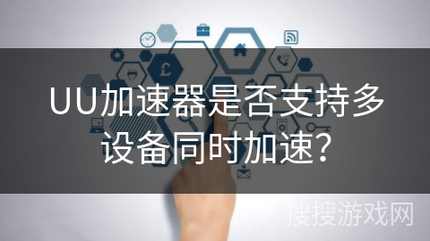 UU加速器是否支持多设备同时加速？