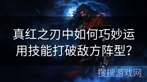 真红之刃中如何巧妙运用技能打破敌方阵型？