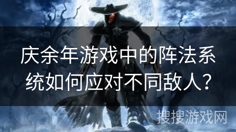 庆余年游戏中的阵法系统如何应对不同敌人？