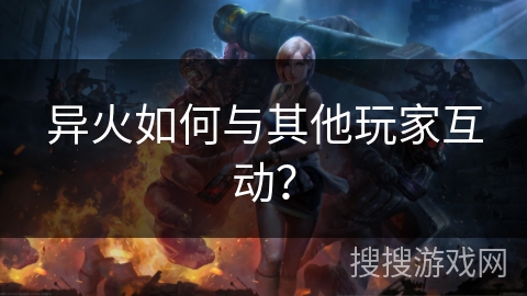 异火如何与其他玩家互动？