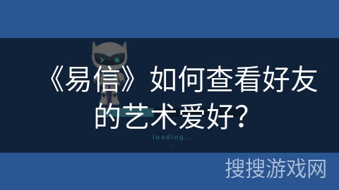 《易信》如何查看好友的艺术爱好？