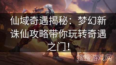 仙域奇遇揭秘：梦幻新诛仙攻略带你玩转奇遇之门！