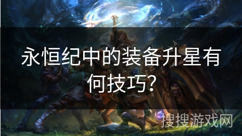 永恒纪中的装备升星有何技巧？
