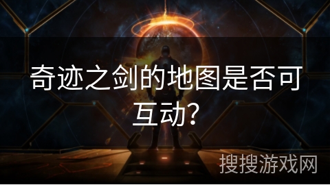 奇迹之剑的地图是否可互动？