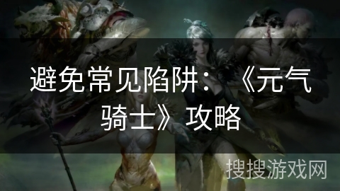 避免常见陷阱：《元气骑士》攻略