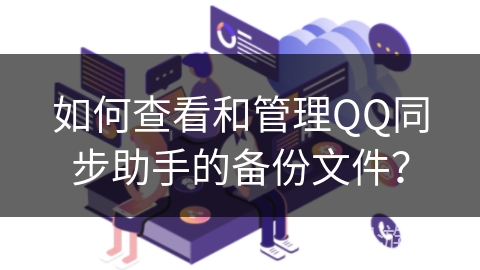 如何查看和管理QQ同步助手的备份文件？