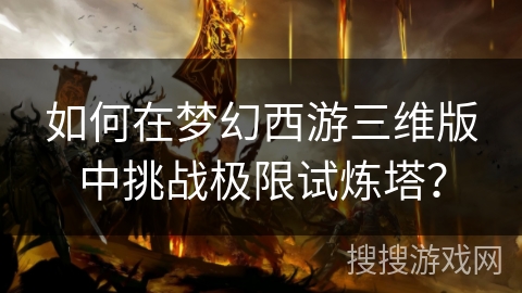 如何在梦幻西游三维版中挑战极限试炼塔？