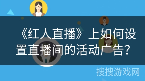 《红人直播》上如何设置直播间的活动广告？