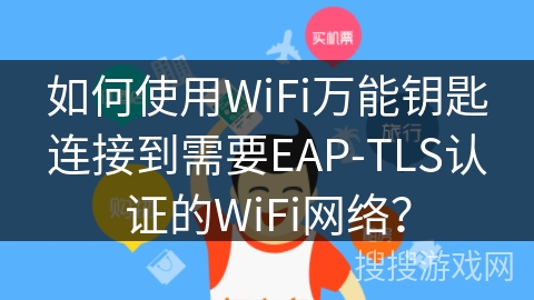 如何使用WiFi万能钥匙连接到需要EAP-TLS认证的WiFi网络？