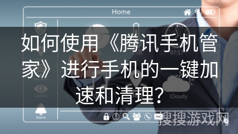 如何使用《腾讯手机管家》进行手机的一键加速和清理？
