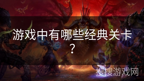 游戏中有哪些经典关卡？