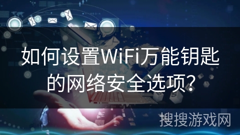 如何设置WiFi万能钥匙的网络安全选项？