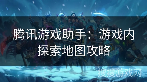 腾讯游戏助手：游戏内探索地图攻略