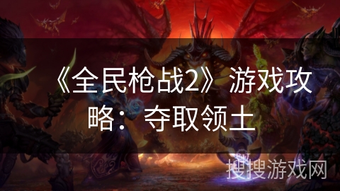 《全民枪战2》游戏攻略：夺取领土