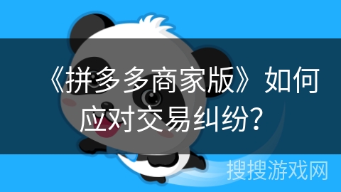 《拼多多商家版》如何应对交易纠纷？