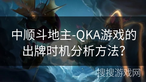 中顺斗地主-QKA游戏的出牌时机分析方法？