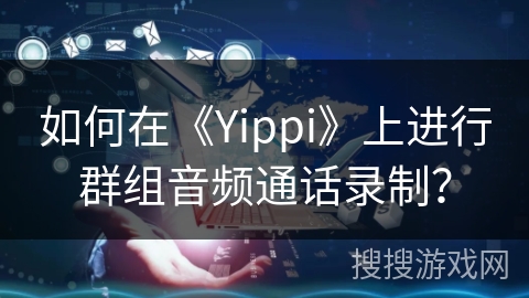如何在《Yippi》上进行群组音频通话录制？