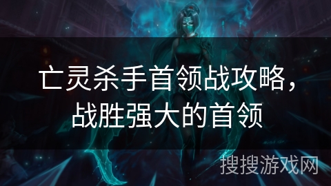 亡灵杀手首领战攻略，战胜强大的首领