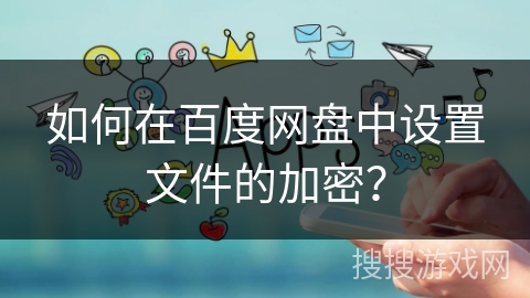 如何在百度网盘中设置文件的加密？